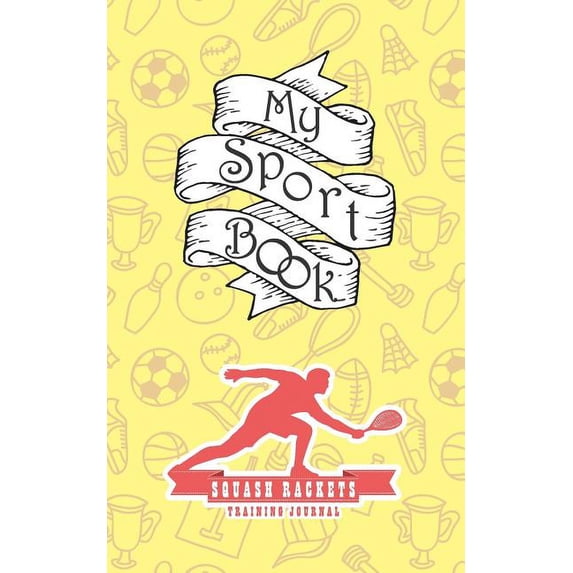 My Sport Book - Squash Rackets Training Journal: Note All Training and Workout Logs Into One Sport Notebook and Reach Your Goals with This Motivation