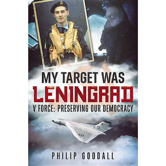 My Target Was Leningrad: V Force: Preserving Our Democracy (Hardcover) by Philip Goodall