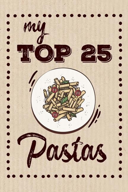 My Top 25 Pastas : Keep your Favorite 25 Pasta Recipes in one place! (Paperback)
