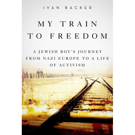 My Train to Freedom : A Jewish Boy's Journey from Nazi Europe to a Life of Activism (Hardcover)