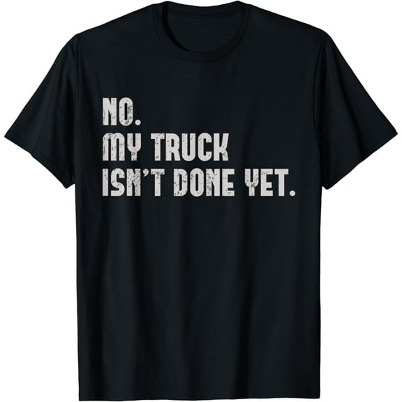 My Truck Isn't Done Yet Funny Truck Mechanic Pickup Repair T-Shirt