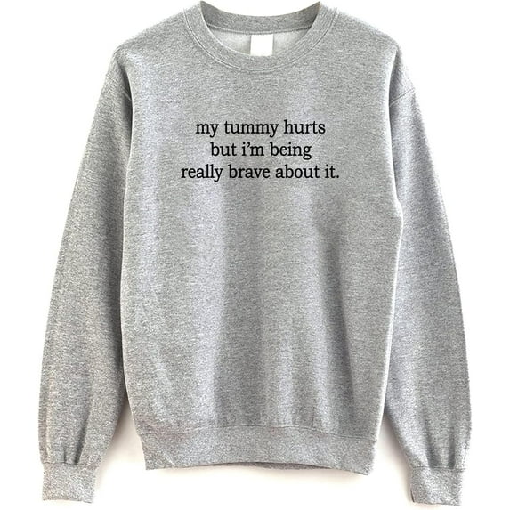 My Tummy Hurts But I'm Being Really Brave About It Sweatshirt - Funny Stomach Ache Sweater