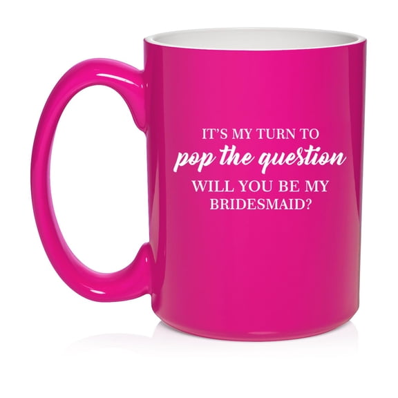 My Turn To Pop The Question Will You Be My Bridesmaid Proposal Ceramic Coffee Mug Tea Cup Gift for Her (15oz Hot Pink)