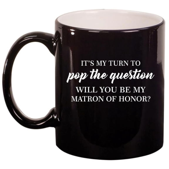 My Turn To Pop The Question Will You Be My Matron Of Honor Proposal Ceramic Coffee Mug Tea Cup Gift for Her (11oz Gloss Black)