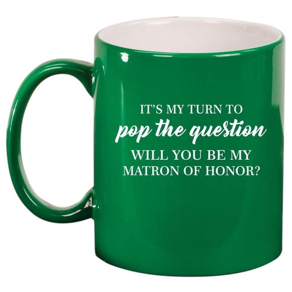 My Turn To Pop The Question Will You Be My Matron Of Honor Proposal Ceramic Coffee Mug Tea Cup Gift for Her (11oz Green)
