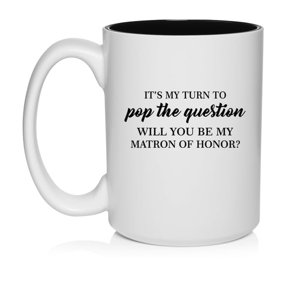 My Turn To Pop The Question Will You Be My Matron Of Honor Proposal Ceramic Coffee Mug Tea Cup Gift for Her (15oz White)