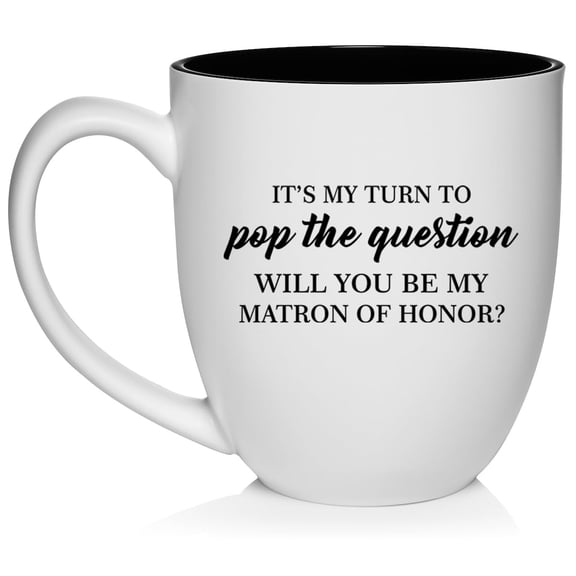 My Turn To Pop The Question Will You Be My Matron Of Honor Proposal Ceramic Coffee Mug Tea Cup Gift for Her (16oz White)