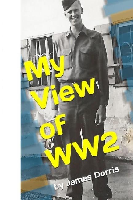 My View of WW2 (Paperback) by John Dorris, James Dorris