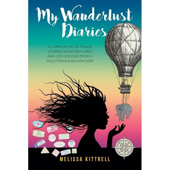 My Wanderlust Diaries: A Compilation of Travel Stories, Misadventures, and Life Lessons from a Solo Female Backpacker, (Paperback)