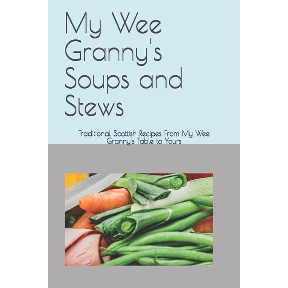 My Wee Granny's Scottish Recipes My Wee Granny's Soups and Stews: Traditional Scottish Recipes From My Wee Granny's Table to Yours, Book 3, (Paperback)