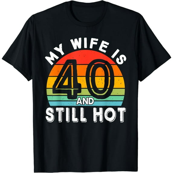 My Wife Is 40 And Still Hot 40 Years Old Birthday Of Her T-Shirt
