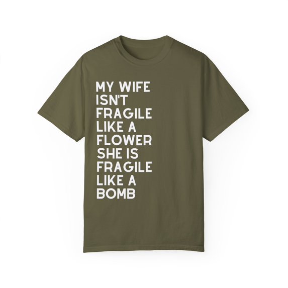 My Wife Isn't Delicate Like A Flower Quote Gift Cute She Is Exquisite Like Bomb Men Women Unisex Garment-Dyed T-shirt