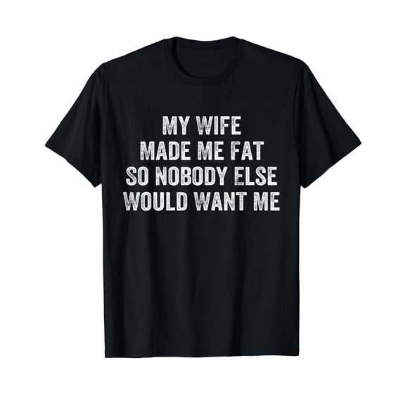 My Wife Made Me Fat Funny Saying Husband Fathers Day T-Shirt