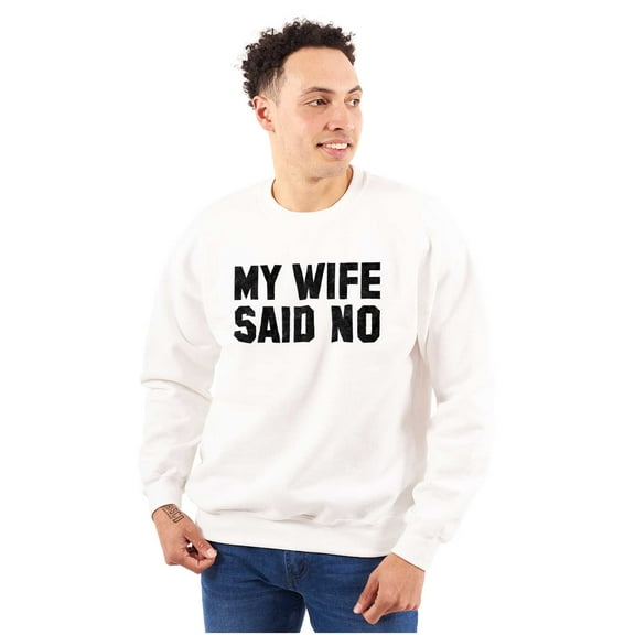 My Wife Said No Funny Husband Humor Men's Big & Tall Crewneck Sweatshirt Brisco Brands 2X