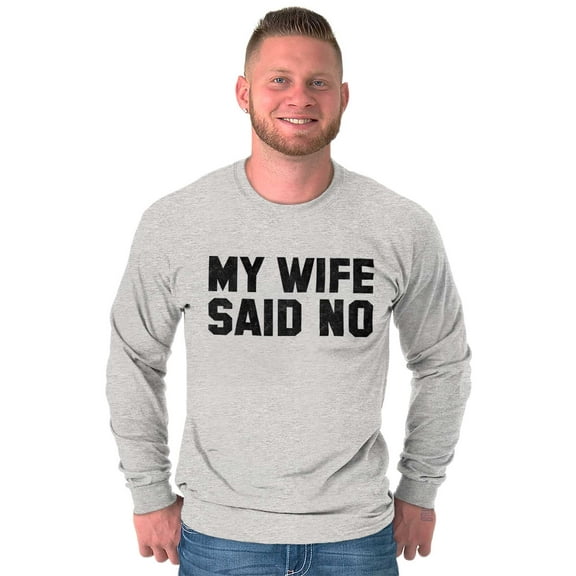 My Wife Said No Funny Husband Humor Men's Big & Tall Long Sleeve Graphic Tee Brisco Brands 3X