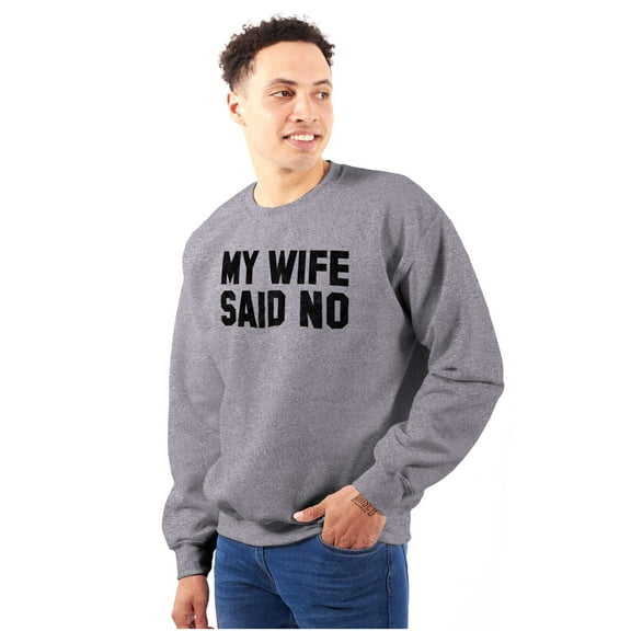 My Wife Said No Funny Husband Humor Men's Crewneck Sweatshirt Brisco Brands S