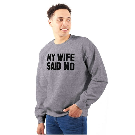 My Wife Said No Funny Husband Humor Men's Crewneck Sweatshirt Brisco Brands S
