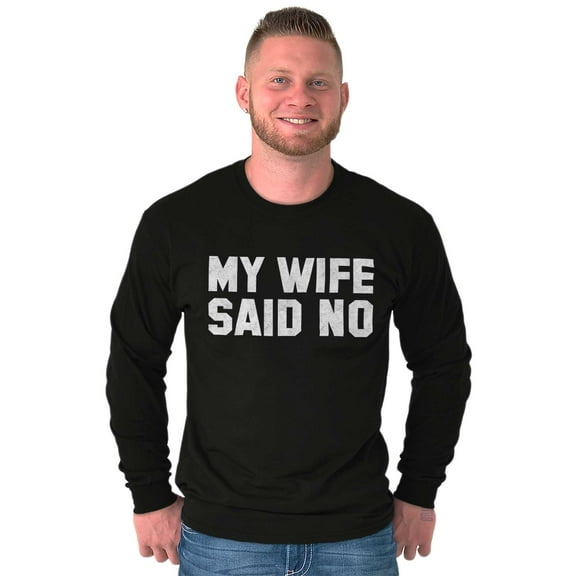 My Wife Said No Funny Husband Humor Men's Long Sleeve Tee T Shirt Brisco Brands X