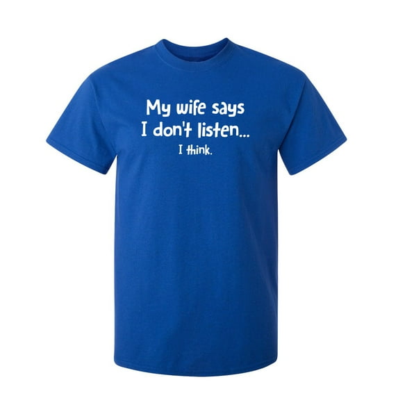 My Wife Says I Don't Listen...I Think Sarcastic Humor Graphic Novelty Funny Tall T Shirt