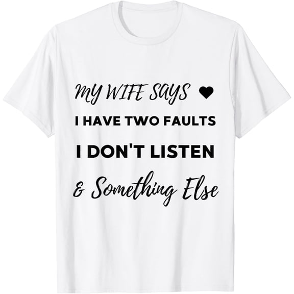 My Wife Says I Have Two Faults Don't Listen & Something Else T-Shirt mens t shirt，white，women，funny，misfits，men，journey