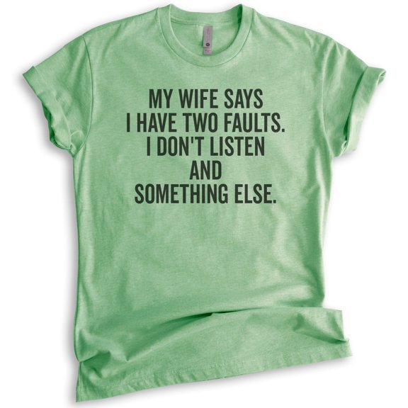My Wife Says I Have Two Faults I Don't Listen And Something Else Shirt, Unisex Men's Shirt Gift For Husband, Heather Apple Green, Small