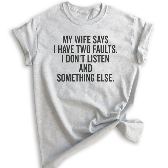 My Wife Says I Have Two Faults I Don't Listen And Something Else Shirt, Unisex Men's Shirt Gift For Husband, Heather Ash, 3X-Large