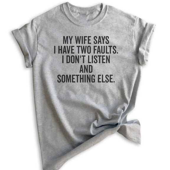 My Wife Says I Have Two Faults I Don't Listen And Something Else Shirt, Unisex Men's Shirt Gift For Husband, Heather Gray, Medium