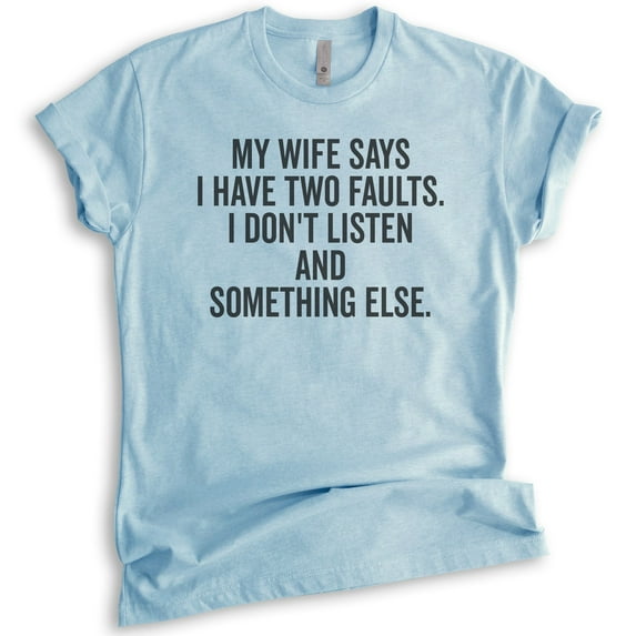 My Wife Says I Have Two Faults I Don't Listen And Something Else Shirt, Unisex Men's Shirt Gift For Husband, Heather Light Blue, Medium