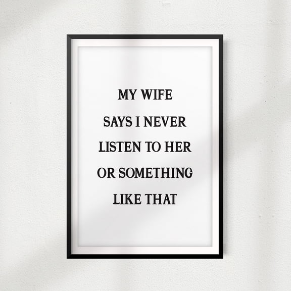My Wife Says I Never Listen To Her Or Something Like That 5" x 7" UNFRAMED Print Home Décor, Quote Wall Art