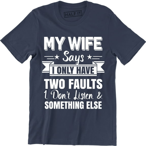 My Wife Says I only Have Two Fault i Don't Listen Mens Funny Humor T-Shirt