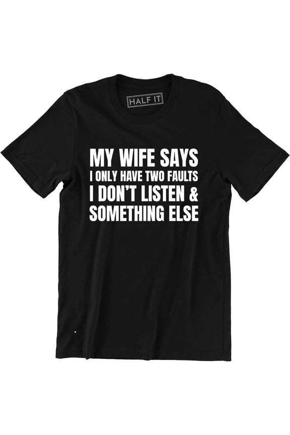 My Wife Says I only Have Two Fault i Don't Listen Mens Funny Humor Tee Shirt