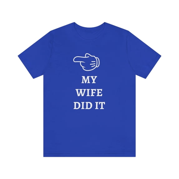 My Wife did it Shirt