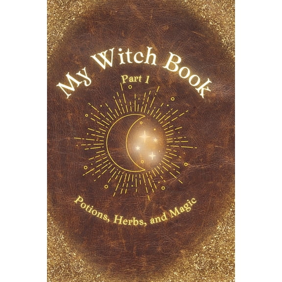 My Witch Book: Potions, Herbs, and Magic: A charmingly magical guide for all young witches featuring easy-to-make home p, (Paperback)