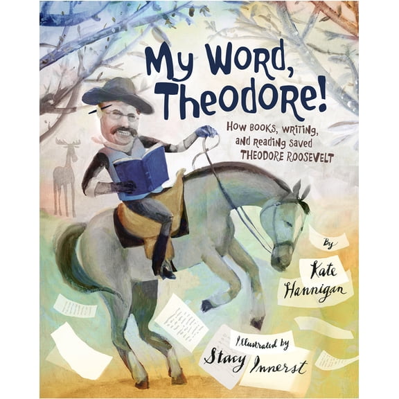 My Word, Theodore!: How Books, Writing, and Reading Saved Theodore Roosevelt, (Hardcover)