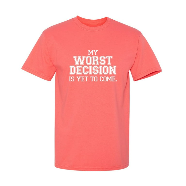 My Worst Decision Is Yet To Come T-Shirt My Worst Decision Is Yet To Come T-Shirt