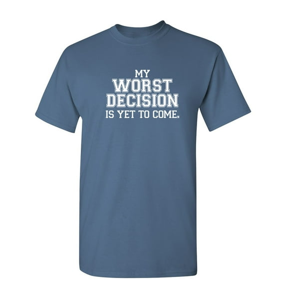 My Worst Decision Is Yet To Come Sarcastic Humor Graphic Novelty Funny T Shirt
