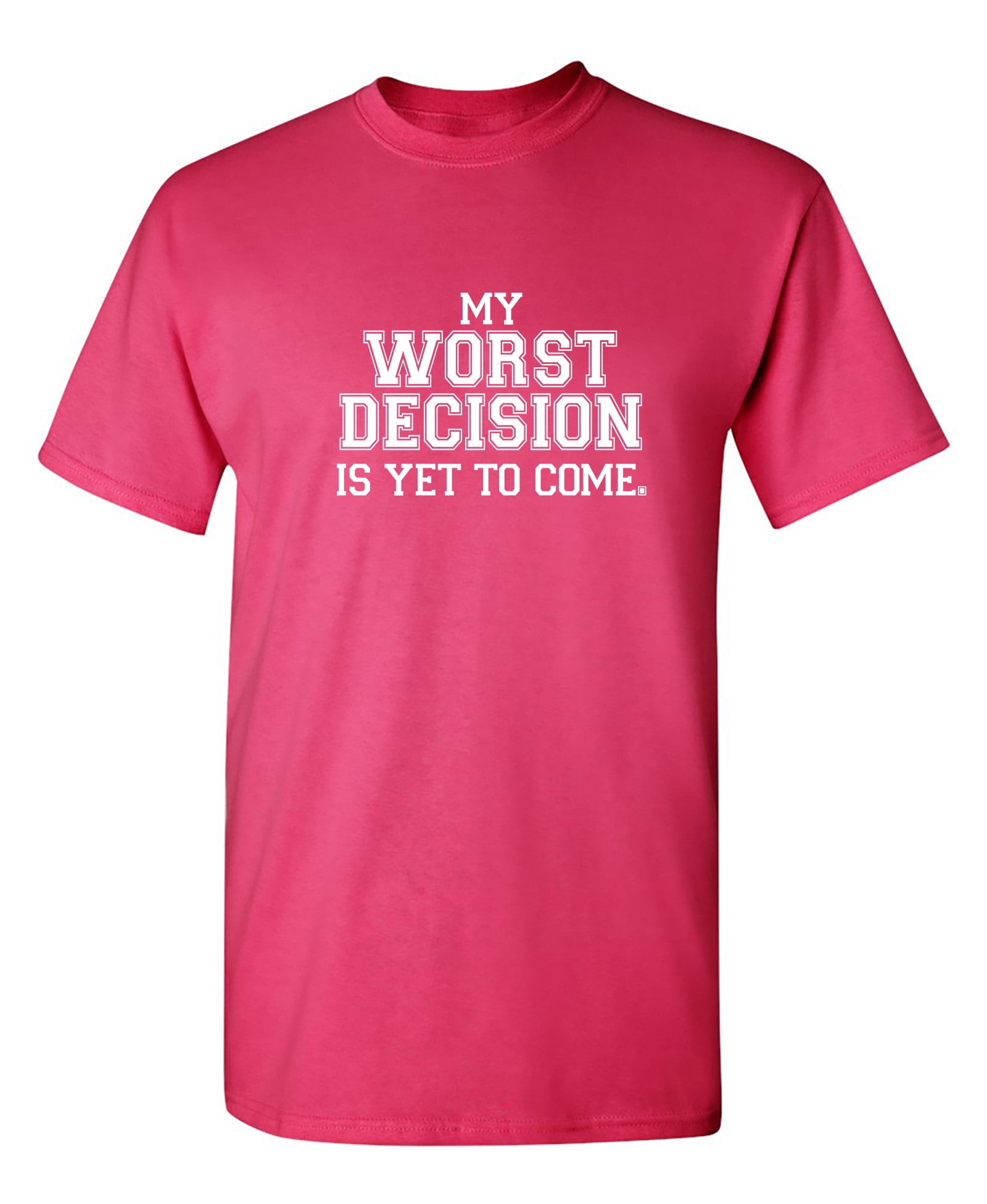 My Worst Decision Is Yet To Come T-Shirt My Worst Decision Is Yet To Come T-Shirt