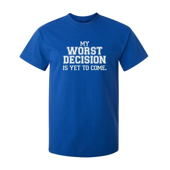 My Worst Decision Is Yet To Come Sarcastic Humor Graphic Novelty Funny T Shirt