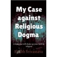 thumbnail image 1 of My case against Religious Dogma: Challenge your faith by reading this book!, (Paperback), 1 of 1