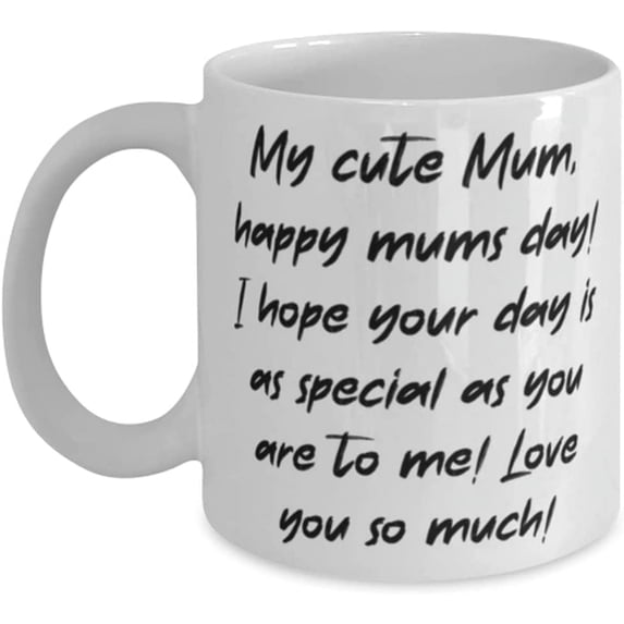 My cute Mum, happy mums day! I hope your day is as special as you are to me! Love! 11oz 15oz Mug, Single mom Cup, Gag For Single mom