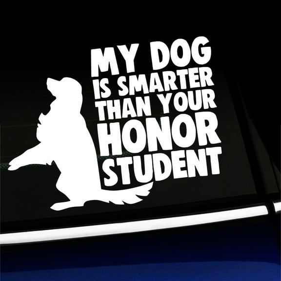My dog is smarter than your honor student - Vinyl Car Decal - Choose Color - [WHITE]