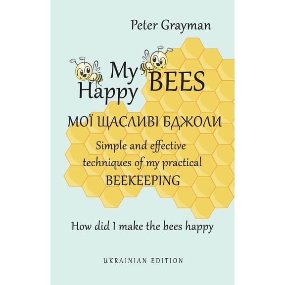 My happy bees : Simple and effective techniques of my practical beekeeping. How did I make the bees happy? UKRAINIAN EDITION (Paperback)