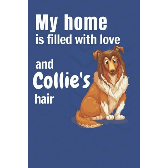 My home is filled with love and Collie's hair : For Collie Dog fans