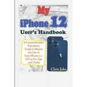 My iPhone 12 Users Handbook A Comprehensive Expository Guide to Master the Use of Your iPhone 12 + iOS 14 Pro Tips and Tricks