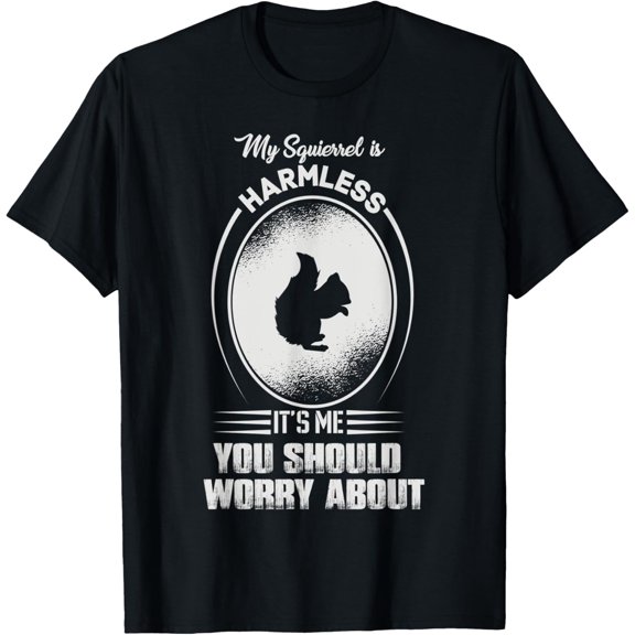 My squierrel is Harmless, it's me you should worry about T-Shirt men and women can wear, black, white, gifts