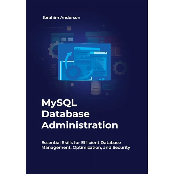 MySQL Database Administration: Essential Skills for Efficient Database Management, Optimization, and Security, (Paperback)