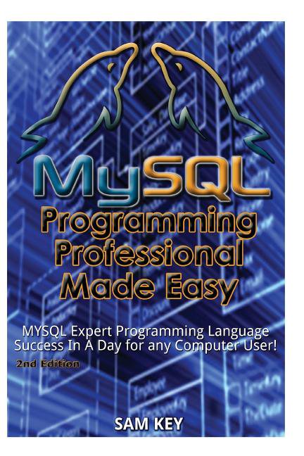 MySQL Programming Professional Made Easy: Expert MySQL Programming Language Success in a Day for Any Computer User! (Paperback)