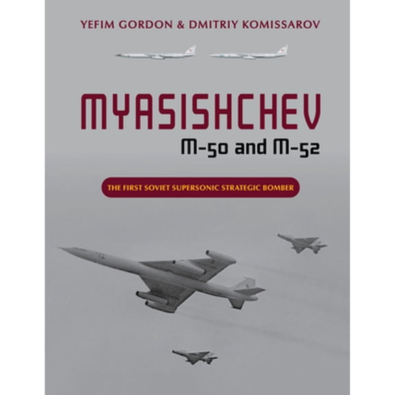 Pre-Owned Myasishchev M-50 and M-52: The First Soviet Supersonic Strategic Bomber (Hardcover) by Yefim Gordon, Dmitriy Komissarov