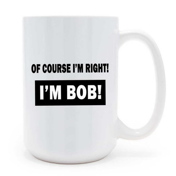 Mycheny Bob Coffee Mug - Of Course, I'm Right, I'M Bob Coffee Mug - Funny Gift for Dad, Grandpa, Father's Day, Birthday, Christmas, Thanksgiving - Adult Office Humor Mug, 15 Ounce