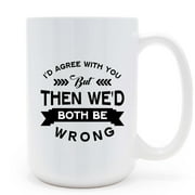 Mycheny - Id Agree with You But Then Wed Both Be Wrong - 15oz Coffee Mug, Funny Gift for Dad, Friends, Coworkers